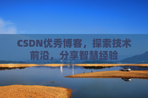 CSDN优秀博客,探索技术前沿,分享智慧经验